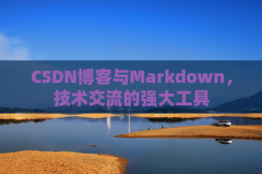 CSDN博客与Markdown，技术交流的强大工具
